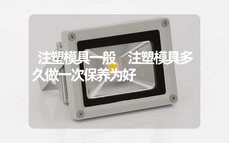 注塑模具一般 注塑模具多久做一次保养为好